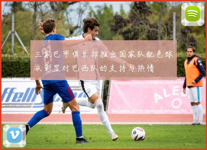 三家巴甲俱乐部推出国家队配色球衣彰显对巴西队的支持与热情