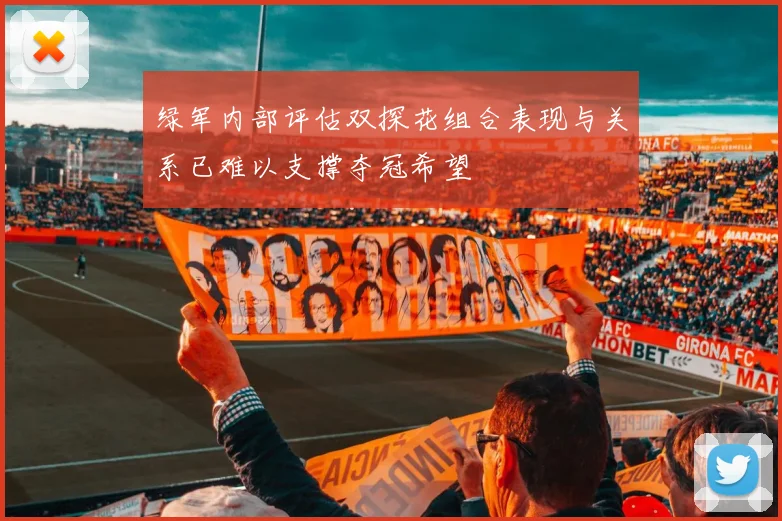 绿军内部评估双探花组合表现与关系已难以支撑夺冠希望
