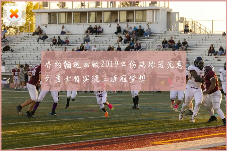 乔约翰逊回顾2019年伤病称若无意外勇士将实现三连冠梦想