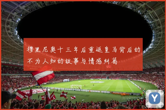 穆里尼奥十三年后重返皇马背后的不为人知的故事与情感纠葛