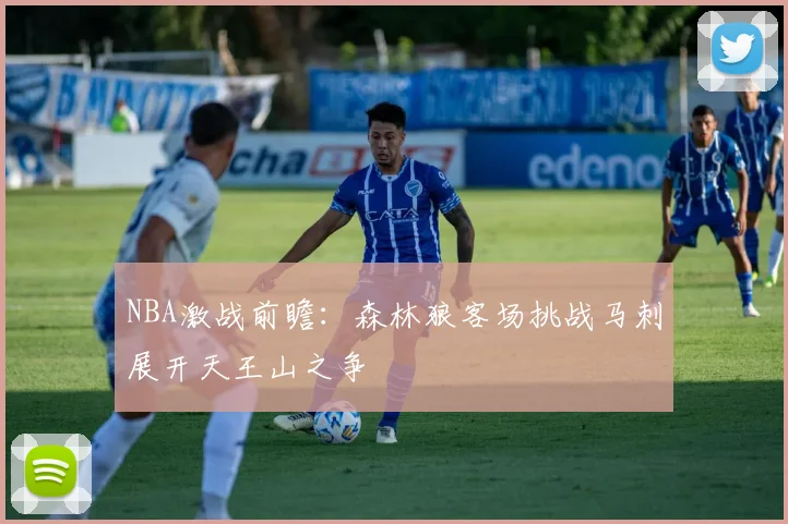 NBA激战前瞻：森林狼客场挑战马刺展开天王山之争