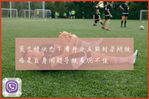 莫兰特状态下滑并非灰熊封杀所致而是自身问题导致表现不佳